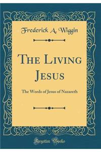 The Living Jesus: The Words of Jesus of Nazareth (Classic Reprint)