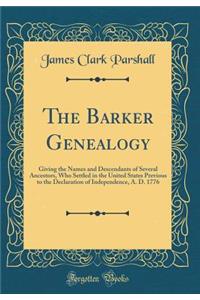 The Barker Genealogy: Giving the Names and Descendants of Several Ancestors, Who Settled in the United States Previous to the Declaration of Independence, A. D. 1776 (Classic Reprint)