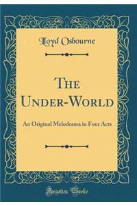 The Under-World: An Original Melodrama in Four Acts (Classic Reprint)