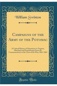Campaigns of the Army of the Potomac: A Critical History of Operations in Virginia, Maryland and Pennsylvania From the Commencement to the Close of the War; 1861-1865 (Classic Reprint)
