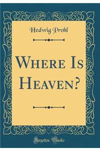 Where Is Heaven? (Classic Reprint)