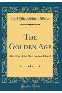 The Golden Age: The Story of the Most Ancient Church (Classic Reprint)