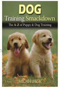 Dog Training Smackdown: The A - Z of Puppy & Dog Training