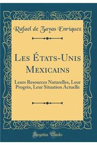 Les Ã?tats-Unis Mexicains: Leurs Resources Naturelles, Leur ProgrÃ¨s, Leur Situation Actuelle (Classic Reprint)