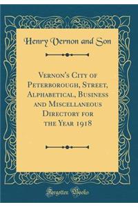 Vernon's City of Peterborough, Street, Alphabetical, Business and Miscellaneous Directory for the Year 1918 (Classic Reprint)
