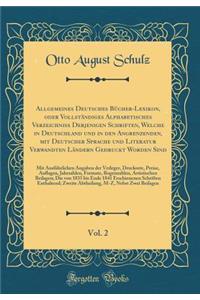 Allgemeines Deutsches Bücher-Lexikon, oder Vollständiges Alphabetisches Verzeichniss Derjenigen Schriften, Welche in Deutschland und in den Angrenzenden, mit Deutscher Sprache und Literatur Verwandten Ländern Gedruckt Worden Sind, Vol. 2: Mit Ausfü