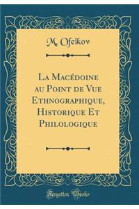 La Macedoine Au Point de Vue Ethnographique, Historique Et Philologique (Classic Reprint)