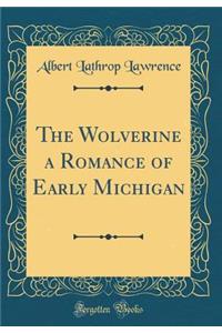 The Wolverine a Romance of Early Michigan (Classic Reprint)