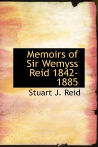 Memoirs of Sir Wemyss Reid 1842-1885