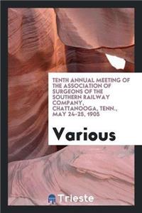 Tenth Annual Meeting of the Association of Surgeons of the Southern Railway Company, Chattanooga, Tenn., May 24-25, 1905