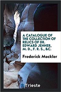 Catalogue of the Collection of Relics of Dr. Edward Jenner, M. D., F. R. S., &C.