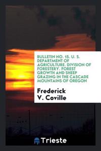 Bulletin No. 15. U. S. Department of Agriculture. Division of Forestery. Forest Growth and Sheep Grazing in the Cascade Mountains of Oregon