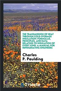 The Transmission of Heat Through Cold-storage Insulation: Formulas, principles, and data relating to insulation of every kind; a manual for refrigerat
