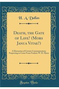 Death, the Gate of Life? (Mors Janua Vitae?): A Discussion of Certain Communications Purporting to Come from Frederic W. H. Myers (Classic Reprint)