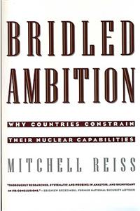 Bridled Ambition: Why Countries Constrain Their Nuclear Capabilities