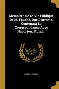 Mémoires De La Vie Publique De M. Fouché, Duc D'otrante, Contenant Sa Correspondance Avec Napoléon, Murat...