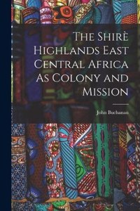 Shirè Highlands East Central Africa As Colony and Mission