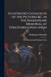 Illustrated Catalogue of the Pictures &c. in the Shakespeare Memorial at Stratford-Upon-Avon: With Historical and Descriptive Notes