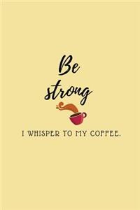 Be strong I whisper to my coffee