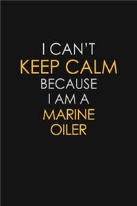 I Can't Keep Calm Because I Am A Marine Oiler