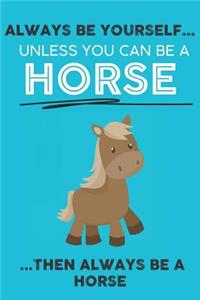 Always Be Your Self Unless You Can Be A Horse Then Always Be A Horse