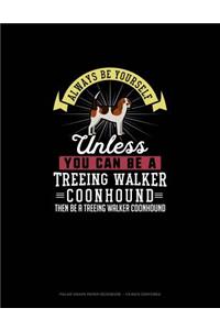 Always Be Yourself Unless You Can Be A Treeing Walker Coonhound Then Be A Treeing Walker Coonhound