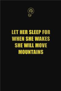 let her sleep for when she wakes, she will move mountains