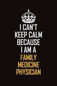 I Can't Keep Calm Because I Am A Family medicine physician