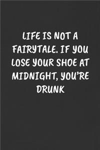 Life Is Not a Fairytale. If You Lose Your Shoe at Midnight, You're Drunk