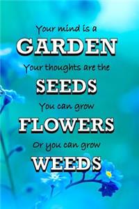 Your Mind Is A Garden Your Thoughts Are The Seeds You Can Grow Flowers Or You Can Grow Weeds