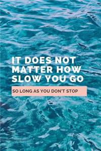 It Does Not Matter How Slow You Go So Long As You Don't Stop