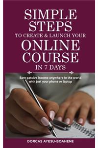 Simple Steps to Create & Launch Your Online Course in 7 Days: Earn Passive Income Anywhere in the World with Just Your Phone or Laptop