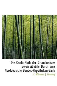 Die Credit-Noth Der Grundbesitzer Deren Abhülfe Durch Eine Norddeutsche Bundes-Hypotheken-Bank