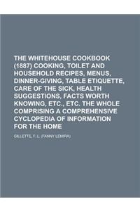 The Whitehouse Cookbook (1887) Cooking, Toilet and Household Recipes, Menus, Dinner-Giving, Table Etiquette, Care of the Sick, Health