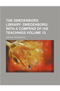 The Swedenborg Library Volume 12; Swedenborg with a Compend of His Teachings