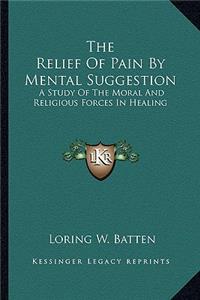 Relief of Pain by Mental Suggestion: A Study of the Moral and Religious Forces in Healing