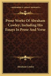 Prose Works Of Abraham Cowley; Including His Essays In Prose And Verse