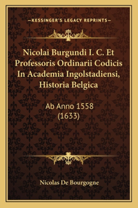 Nicolai Burgundi I. C. Et Professoris Ordinarii Codicis In Academia Ingolstadiensi, Historia Belgica