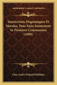 Instructions Dogmatiques Et Morales, Pour Faire Saintement Sa Premiere Communion (1690)