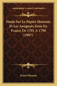 Etude Sur Le Papier Monnaie Et Les Assignats Emis En France De 1701 A 1796 (1907)