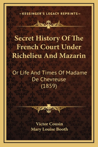 Secret History Of The French Court Under Richelieu And Mazarin