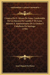 Cronica De D. Alvaro De Luna, Condestable De Los Reynos De Castilla Y De Leon, Maestre Y Administrador De La Orden Y Caballeria De Santiago (1784)