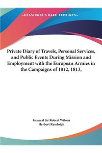 Private Diary of Travels, Personal Services, and Public Events During Mission and Employment with the European Armies in the Campaigns of 1812, 1813,