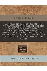 Articles to Be Enquired in the Visitation, in the First Yere of the Raigne of Our Most Dread Soueraigne Lady Elizabeth, by the Grace of God, of England, Fraunce, and Irelande, Queene, Defendour of the Faithe, &c. Anno Domini. 1559. (1583)