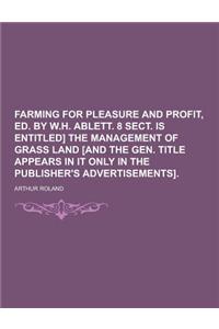 Farming for Pleasure and Profit, Ed. by W.H. Ablett. 8 Sect. Is Entitled] the Management of Grass Land [And the Gen. Title Appears in It Only in the P