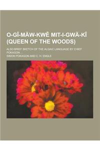 O-GI-Maw-KW Mit-I-Gwa-KI (Queen of the Woods); Also Brief Sketch of the Algaic Language by Chief Pokagon ...