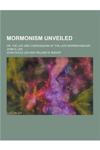 Mormonism Unveiled; Or, the Life and Confessions of the Late Mormon Bishop, John D. Lee