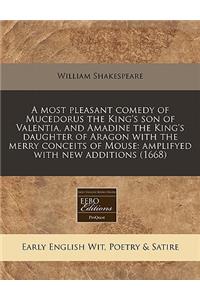 A Most Pleasant Comedy of Mucedorus the King's Son of Valentia, and Amadine the King's Daughter of Aragon with the Merry Conceits of Mouse
