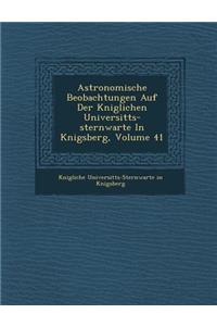 Astronomische Beobachtungen Auf Der K Niglichen Universit Ts-Sternwarte in K Nigsberg, Volume 41