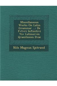 Miscellaneous Works on Latin Grammar ...
